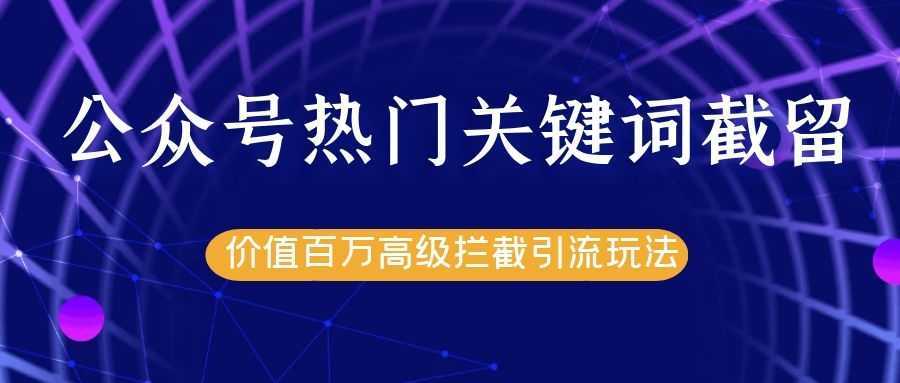 图片[1]-公众号热门关键词截留精准引流实战课程，价值百万高级拦截引流玩法！-鸿昇发网课