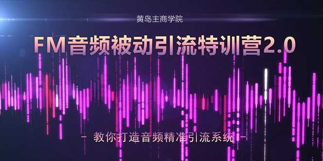 图片[1]-黄岛主·FM音频引流特训营2.0：独家引流模式，单账号50W+播放量，轻松变现-鸿昇发网课