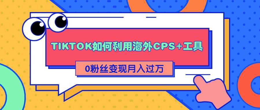 图片[1]-详细解析TIKTOK如何利用海外CPS+工具0粉丝轻松变现月入过万-鸿昇发网课