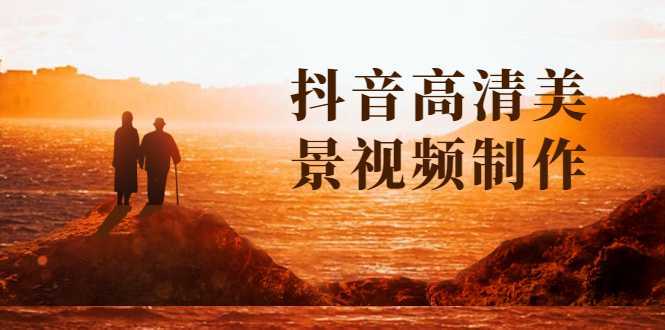 图片[1]-抖音高清美景视频制作详细教学教程：助你快速获取几十万粉丝-鸿昇发网课