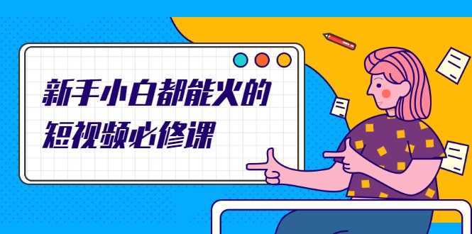 图片[1]-新手小白都能火的短视频必修课，教你三天就能上热门的短视频IP技术-鸿昇发网课