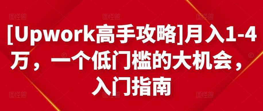 图片[1]-[Upwork高手攻略]月入1-4万，一个低门槛的大机会，入门指南-鸿昇发网课