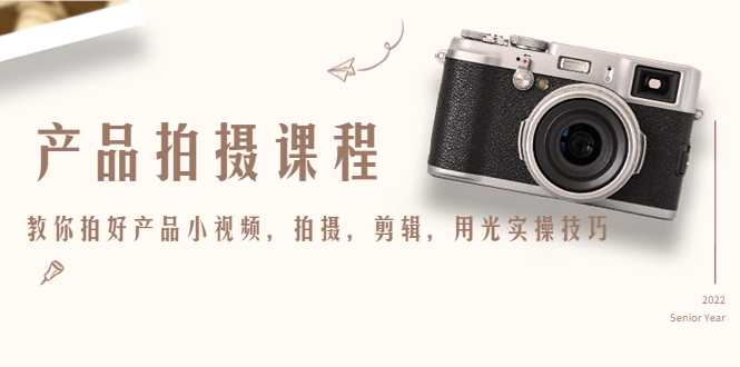 图片[1]-产品拍摄课程，教你拍好产品小视频，拍摄，剪辑，用光实操技巧-鸿昇发网课