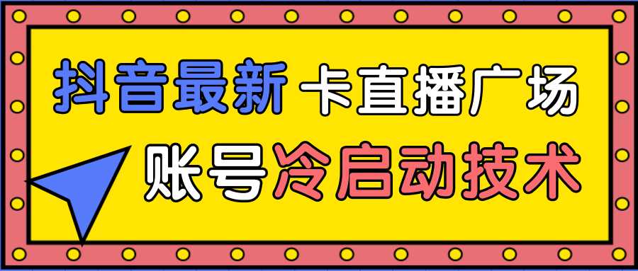 图片[1]-抖音最新卡直播广场12个方法、新老账号冷启动技术，异常账号冷启动-鸿昇发网课