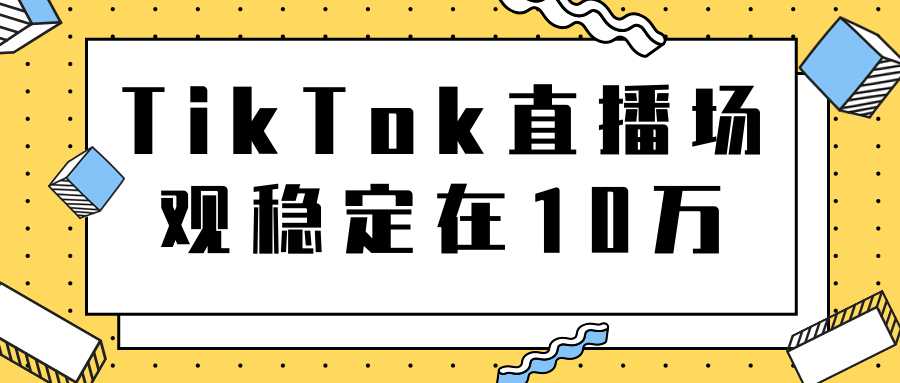 图片[1]-TikTok直播场观稳定在10万，导流独立站转化率1：5000实操讲解-鸿昇发网课