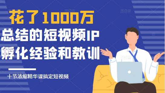 图片[1]-花了1000万总结出来的短视频IP孵化经验和教训，10堂浓缩精华课助你搞定短视频-鸿昇发网课