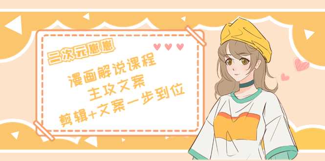 图片[1]-二次元·漫画解说课程——主攻文案，剪辑+文案一步到位（价值599元）-鸿昇发网课