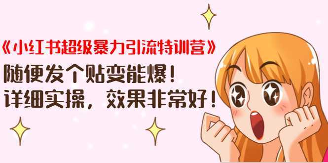《小红书超级暴力引流特训营》随便发个贴变能爆，详细实操，效果非常好！-鸿昇发网课