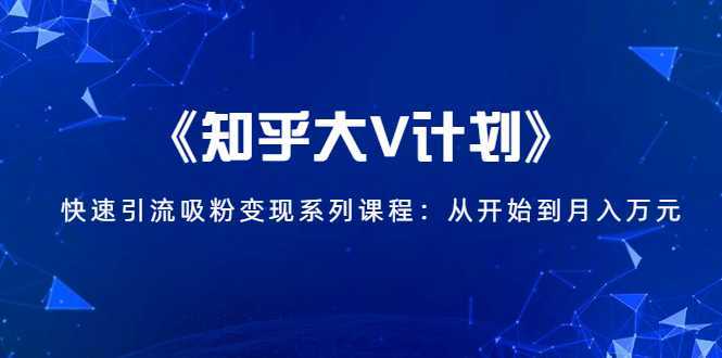《知乎大V计划》快速引流吸粉变现系列课程：从0开始到月入万元-鸿昇发网课