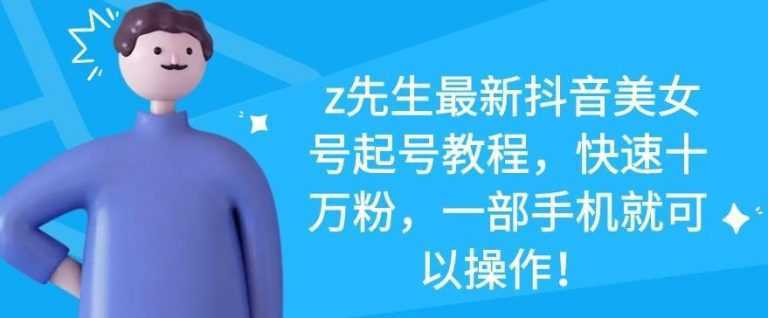 z先生最新抖音美女号起号教程，快速十万粉，一部手机就可以操作-鸿昇发网课