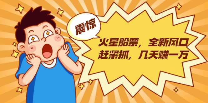 火星船票,全新风口赶紧抓,几天赚一万+摆地摊卖尾货月入一万(5个项目)-鸿昇发网课