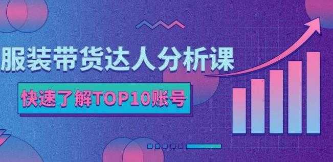 服装带货达人分析课：带你快速了解TOP10账号，玩转服装行业-鸿昇发网课