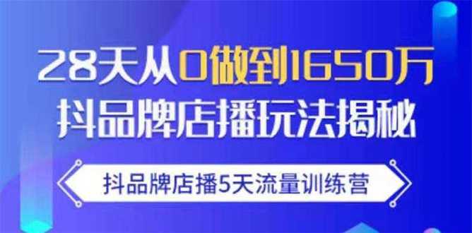 抖品牌店播5天流量训练营：28天从0做到1650万抖音品牌店播玩法揭秘-鸿昇发网课