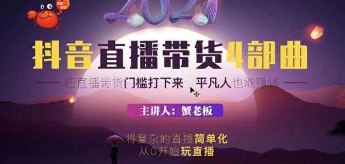 蟹老板 2021 抖音直播带货 4 部曲,抖音直播底层逻辑,让普通人也能靠直播赚钱-鸿昇发网课