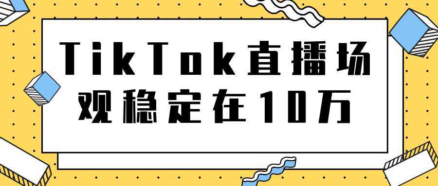 TikTok直播场观稳定在10万，导流独立站转化率1：5000实操讲解-鸿昇发网课