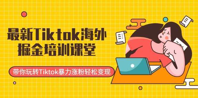 最新Tiktok海外掘金培训课堂：带你玩转Tiktok暴力涨粉轻松变现-鸿昇发网课