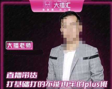 大播·直播带货打基础打得不能在牢的Plus课，深度解析抖音底层逻辑和体系化运营思路-鸿昇发网课
