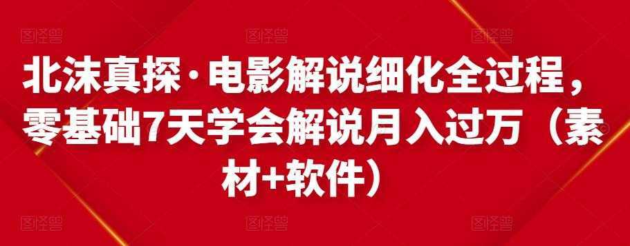 北沫真探·电影解说细化全过程，零基础7天学会电影解说月入过万（教程+素材+软件）-鸿昇发网课