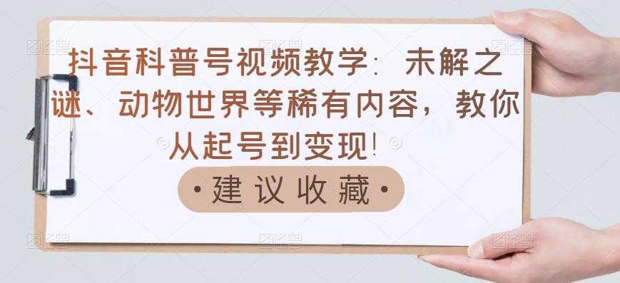 抖音科普号视频教学：未解之谜、动物世界等稀有内容，教你从起号到变现！-鸿昇发网课