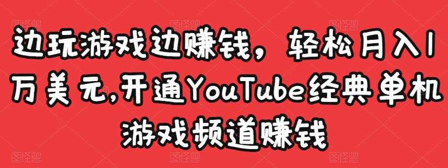 边玩游戏边赚钱，轻松月入1万美元，开通YouTube经典单机游戏频道赚钱-鸿昇发网课