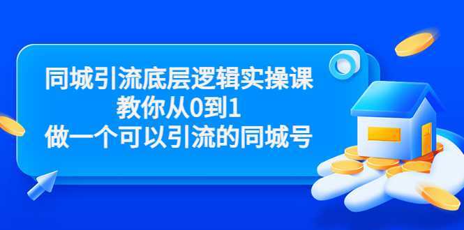 同城引流底层逻辑实操课，教你从0到1做一个可以引流的同城号（价值4980）-鸿昇发网课