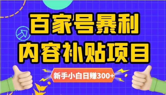 百家号暴利内容补贴项目,图文10元一条,视频30一条,新手小白日赚300+-鸿昇发网课
