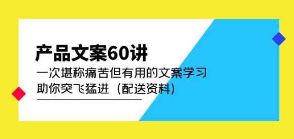 产品文案60讲：一次堪称痛苦但有用的文案学习助你突飞猛进（配送资料）-鸿昇发网课