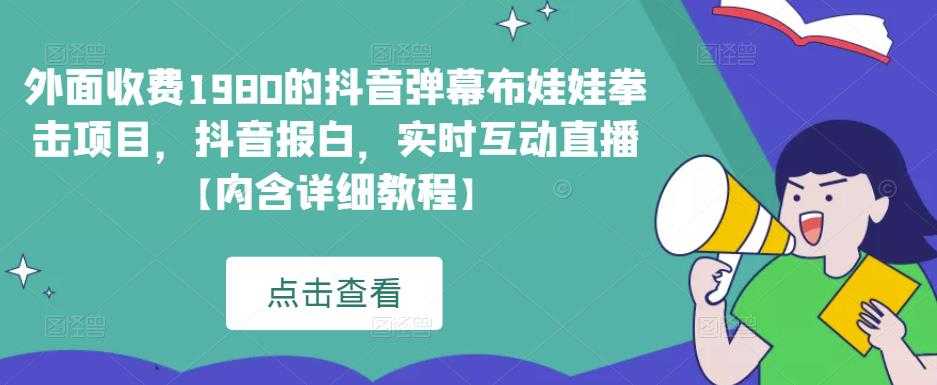 外面收费1980的抖音弹幕布娃娃拳击项目，抖音报白，实时互动直播【内含详细教程】-鸿昇发网课