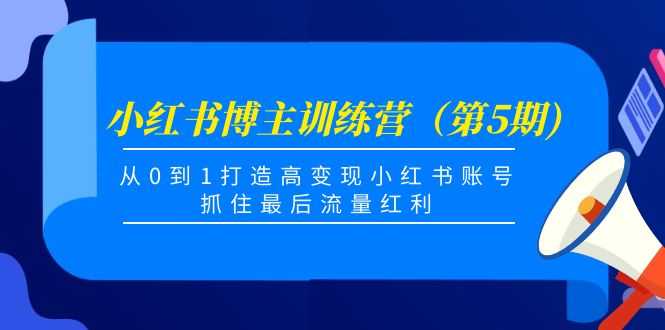 小红书博主训练营（第5期)，从0到1打造高变现小红书账号，抓住最后流量红利-鸿昇发网课