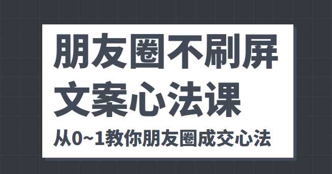 朋友圈不刷屏文案心法课 人人都要懂的商业逻辑 从0~1教你朋友圈成交心法-鸿昇发网课