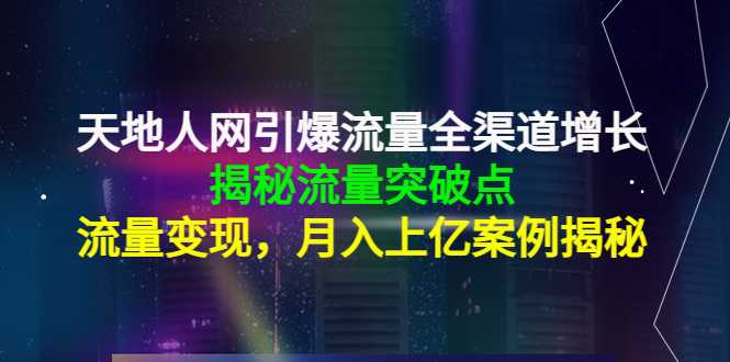 天地人网引爆流量全渠道增长:揭秘流量突然破点,流量变现,月入上亿案例-鸿昇发网课