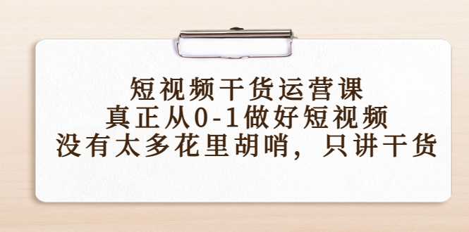 短视频干货运营课，真正从0-1做好短视频，没有太多花里胡哨，只讲干货-鸿昇发网课