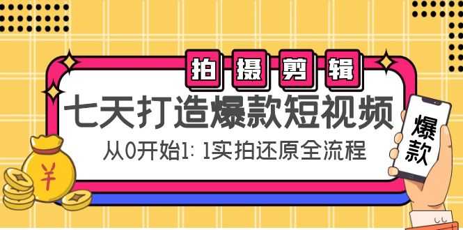 七天打造爆款短视频：拍摄+剪辑实操，从0开始1:1实拍还原实操全流程-鸿昇发网课