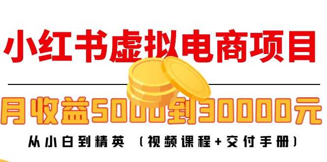 小红书虚拟电商项目：从小白到精英 月收益5000到30000 (视频课程+交付手册)-鸿昇发网课
