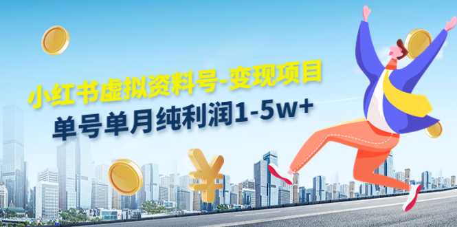 小红书虚拟资料号-变现项目：单号单月纯利润1-5w+实操玩法分享-鸿昇发网课