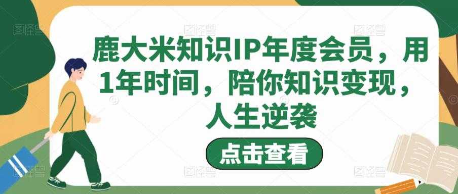 鹿大米知识IP年度会员，用1年时间，陪你知识变现，人生逆袭-鸿昇发网课