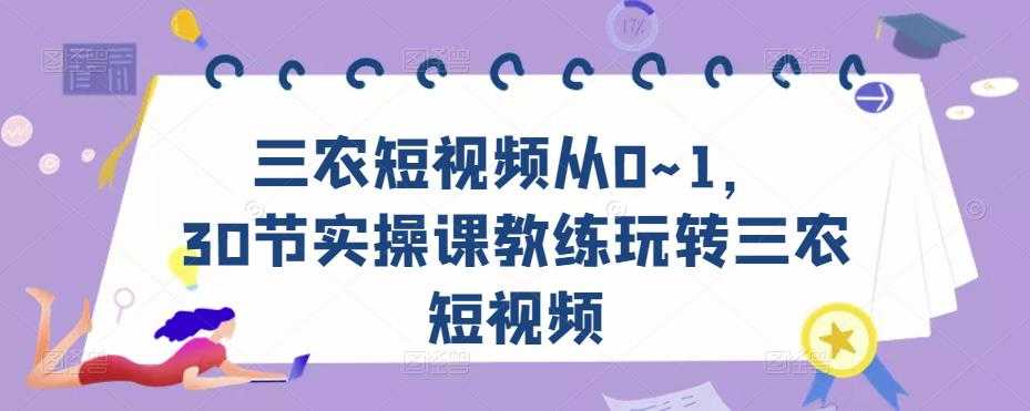 三农短视频从0~1，​30节实操课教练玩转三农短视频-鸿昇发网课