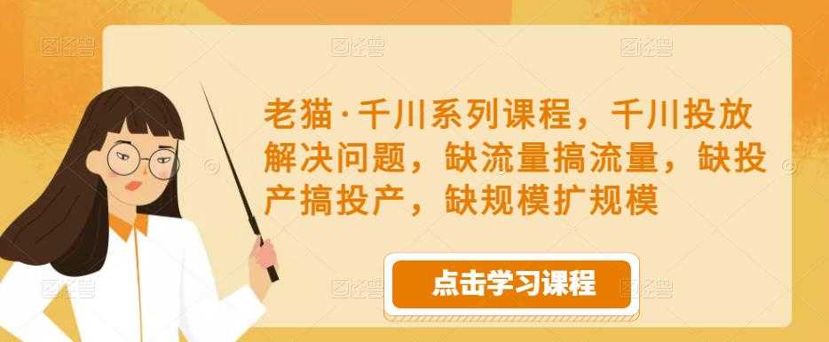 老猫·千川系列课程,千川投放解决问题,缺流量搞流量,缺投产搞投产,缺规模扩规模-鸿昇发网课