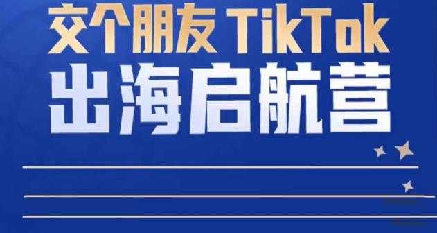TikTok商家出海启航营：教你TikTok跨境电商的底层逻辑，即使是零基础的你也可以快速上手-鸿昇发网课