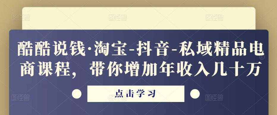 酷酷说钱·淘宝-抖音-私域精品‬电商课程，带你增加年收入几十万-鸿昇发网课