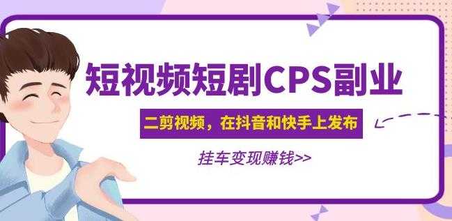 黄岛主·短视频短剧CPS副业项目：二剪视频在抖音和快手上发布，挂车变现-鸿昇发网课