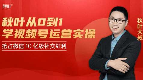 秋叶从0到1学视频号运营实操,抢占微信10亿级红利市场【完结-高清无水印】-鸿昇发网课