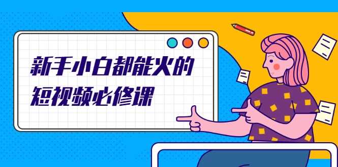 新手小白都能火的短视频必修课，教你三天就能上热门的短视频IP技术-鸿昇发网课