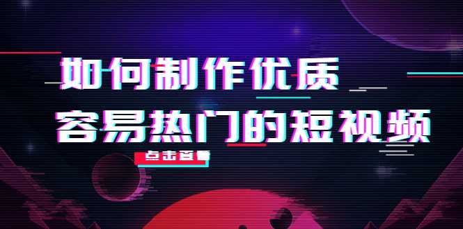 如何制作优质容易热门的短视频：别人没有的，我们都有 实操经验总结-鸿昇发网课