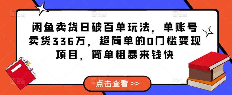 闲鱼卖货日破百单玩法,单账号卖货336万,超简单的0门槛变现项目,简单粗暴来钱快-鸿昇发网课