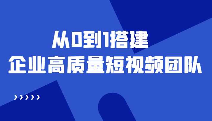 老板必学12节课，教你从0到1搭建企业高质量短视频团队，解决你的搭建难题-鸿昇发网课