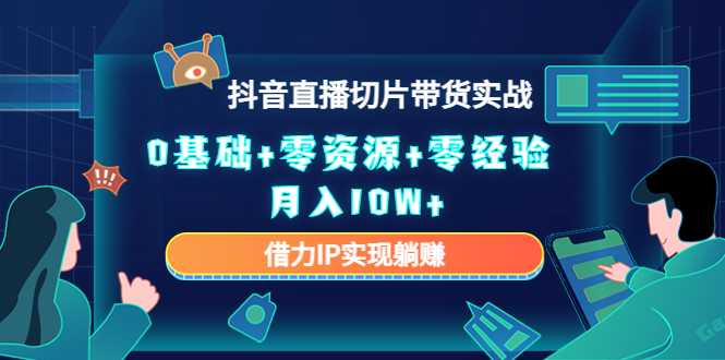 2023抖音直播切片带货实战，0基础+零资源+零经验 月入10W+借力IP实现躺赚-鸿昇发网课