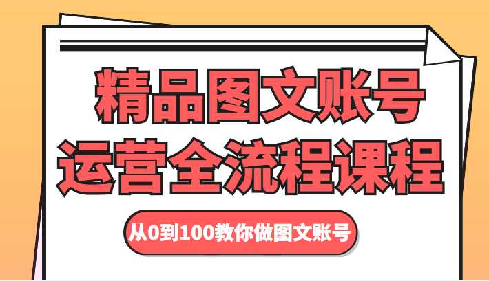 精品图文账号运营全流程课程 从0到100教你做图文账号-鸿昇发网课